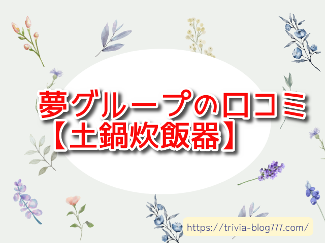 【ヤバい！】夢グループ土鍋炊飯器の口コミと評判はやばい・怪しい？寿命・故障の徹底レビュー