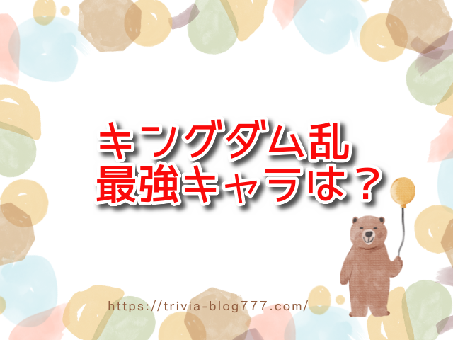 キングダム乱最強キャラは？LGのランキングおすすめBEST5紹介！